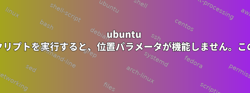 ubuntu 18.04でbashシェルスクリプトを実行すると、位置パラメータが機能しません。この問題を解決するには？