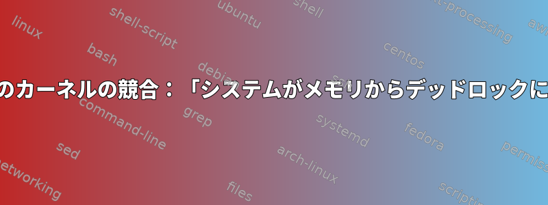 シャットダウン中のカーネルの競合：「システムがメモリからデッドロックになっています。」