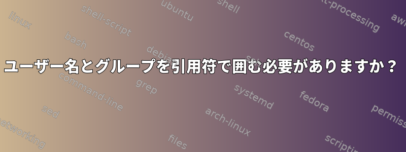 ユーザー名とグループを引用符で囲む必要がありますか？