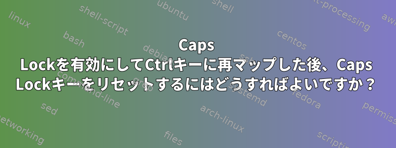 Caps Lockを有効にしてCtrlキーに再マップした後、Caps Lockキーをリセットするにはどうすればよいですか？