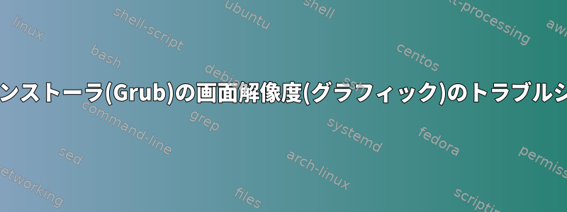 GNU/Linuxインストーラ(Grub)の画面解像度(グラフィック)のトラブルシューティング