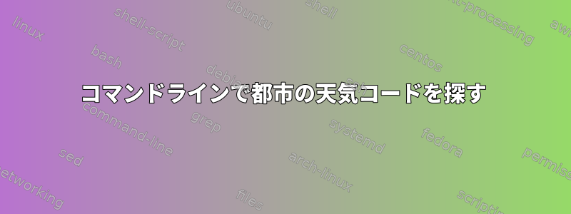 コマンドラインで都市の天気コードを探す