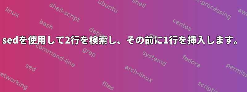 sedを使用して2行を検索し、その前に1行を挿入します。