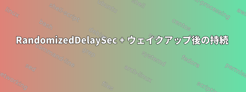 RandomizedDelaySec + ウェイクアップ後の持続