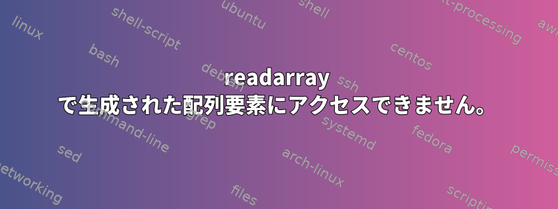 readarray で生成された配列要素にアクセスできません。