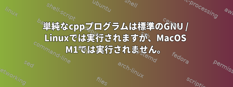 単純なcppプログラムは標準のGNU / Linuxでは実行されますが、MacOS M1では実行されません。