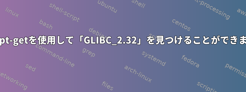 aptとapt-getを使用して「GLIBC_2.32」を見つけることができません。