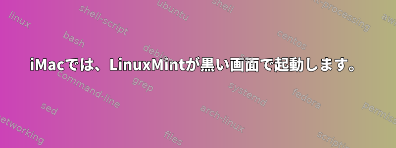 iMacでは、LinuxMintが黒い画面で起動します。