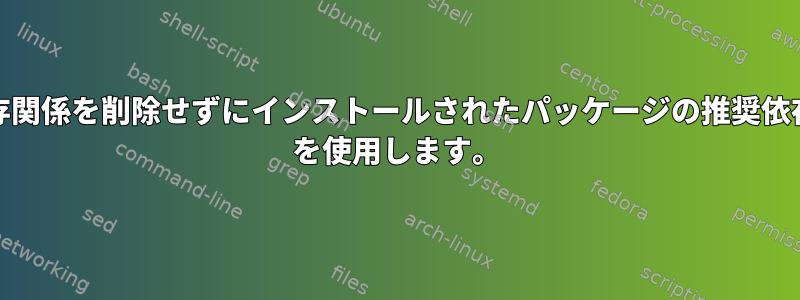 パッケージまたは実際の依存関係を削除せずにインストールされたパッケージの推奨依存関係を削除するには、apt を使用します。