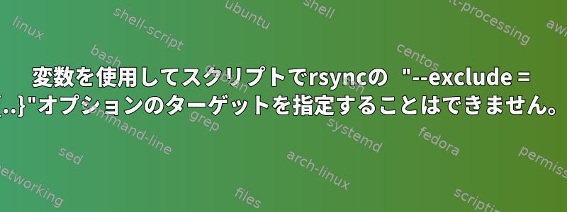 変数を使用してスクリプトでrsyncの "--exclude = {..}"オプションのターゲットを指定することはできません。