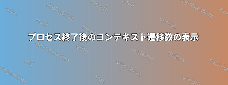 プロセス終了後のコンテキスト遷移数の表示