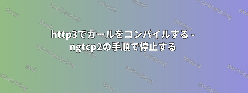 http3でカールをコンパイルする - ngtcp2の手順で停止する