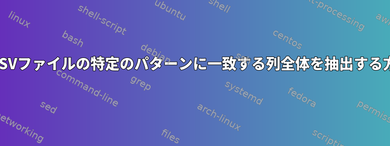 列名がCSVファイルの特定のパターンに一致する列全体を抽出する方法は？