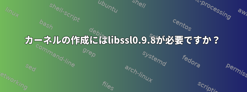 カーネルの作成にはlibssl0.9.8が必要ですか？