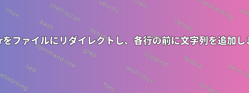 stderrをファイルにリダイレクトし、各行の前に文字列を追加します。