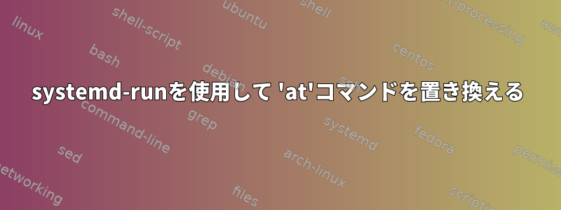 systemd-runを使用して 'at'コマンドを置き換える