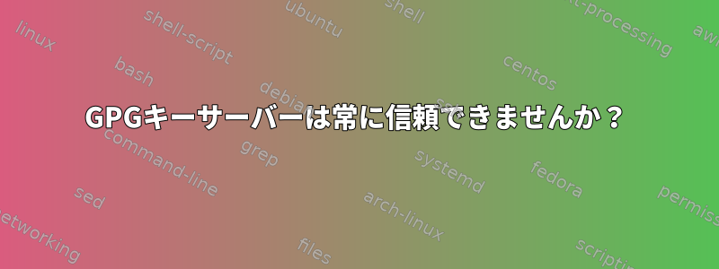 GPGキーサーバーは常に信頼できませんか？