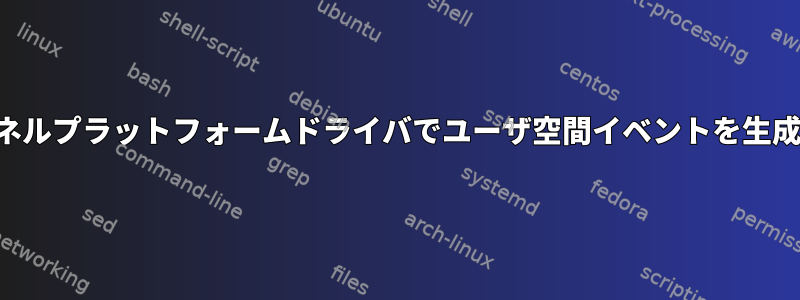 カーネルプラットフォームドライバでユーザ空間イベントを生成する