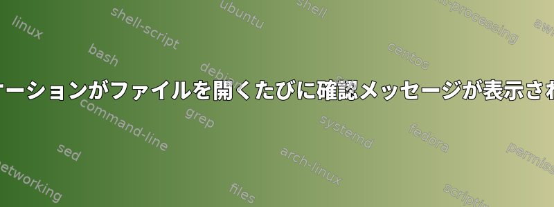 アプリケーションがファイルを開くたびに確認メッセージが表示されます。