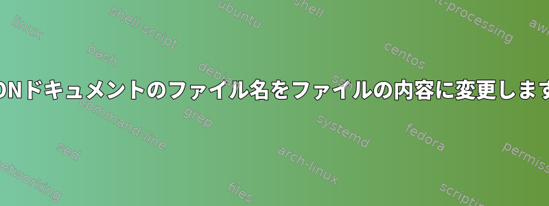 JSONドキュメントのファイル名をファイルの内容に変更します。