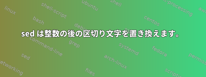 sed は整数の後の区切り文字を置き換えます。