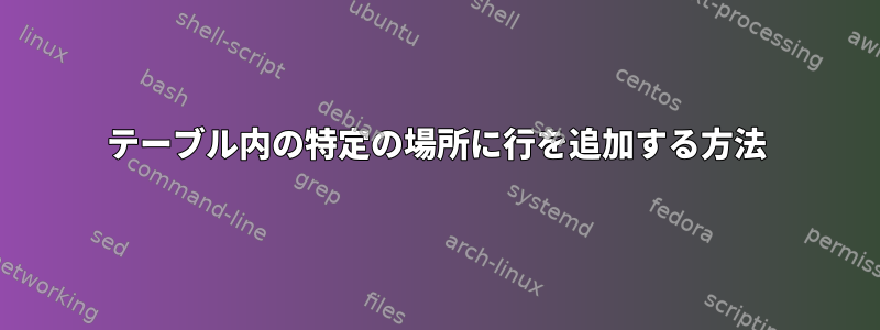 テーブル内の特定の場所に行を追加する方法