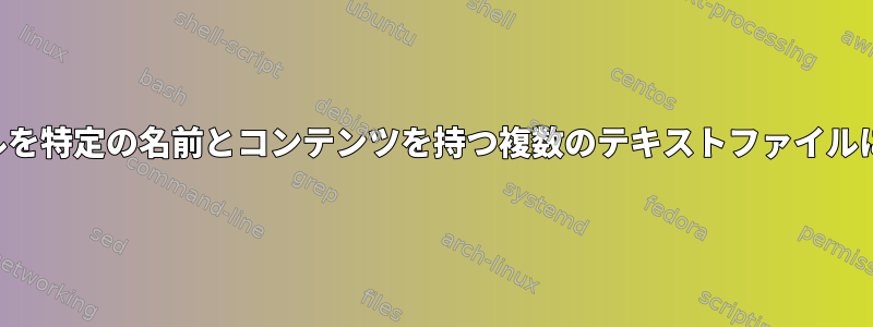 テキストファイルを特定の名前とコンテンツを持つ複数のテキストファイルに分割するには？