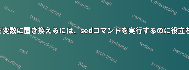 文字列を変数に置き換えるには、sedコマンドを実行するのに役立ちます。