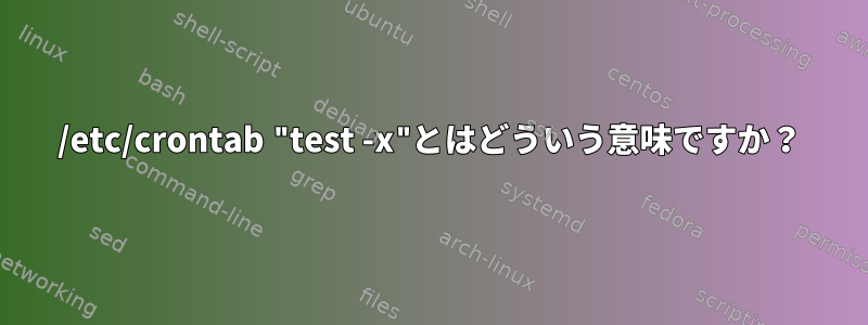 /etc/crontab "test -x"とはどういう意味ですか？