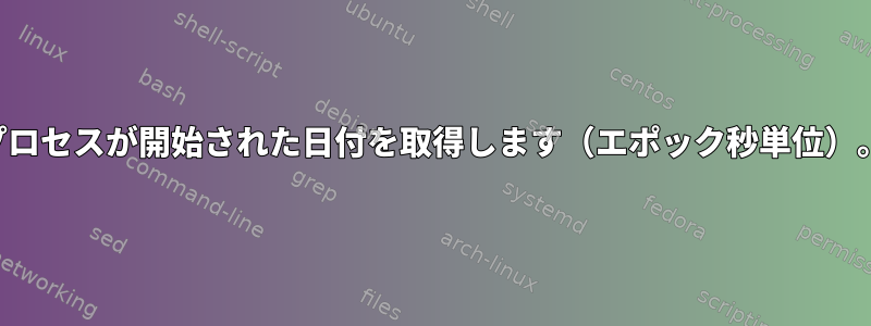 プロセスが開始された日付を取得します（エポック秒単位）。