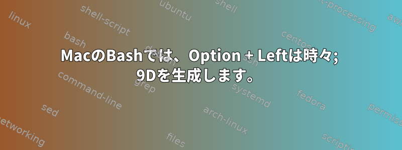 MacのBashでは、Option + Leftは時々; 9Dを生成します。