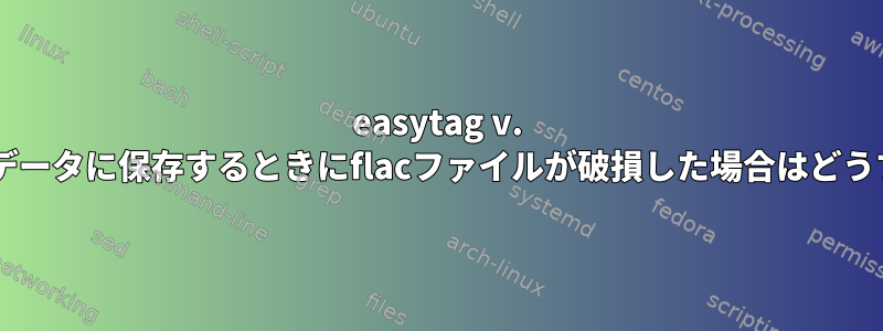 easytag v. 2.4.2で画像をメタデータに保存するときにflacファイルが破損した場合はどうすればよいですか？