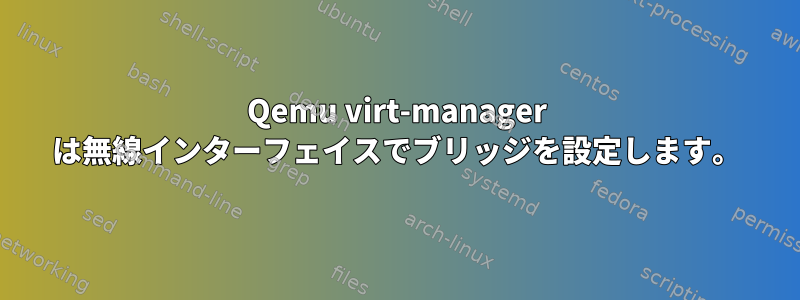 Qemu virt-manager は無線インターフェイスでブリッジを設定します。