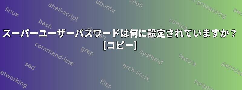 スーパーユーザーパスワードは何に設定されていますか？ [コピー]