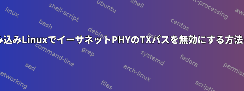 組み込みLinuxでイーサネットPHYのTXパスを無効にする方法は?