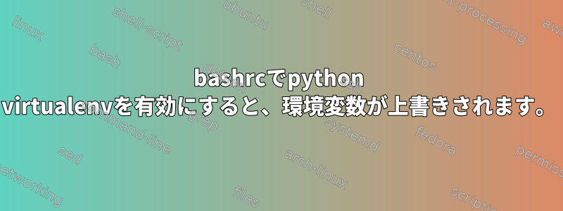 bashrcでpython virtualenvを有効にすると、環境変数が上書きされます。