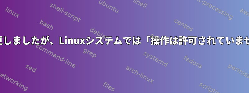 メッセージの名前を変更しましたが、Linuxシステムでは「操作は許可されていません」と表示されます。