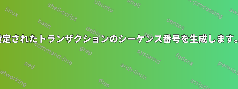 設定されたトランザクションのシーケンス番号を生成します。