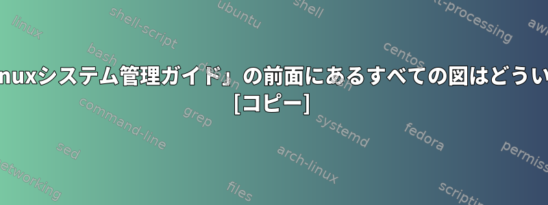 「UnixおよびLinuxシステム管理ガイド」の前面にあるすべての図はどういう意味ですか？ [コピー]