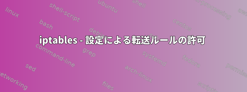 iptables - 設定による転送ルールの許可