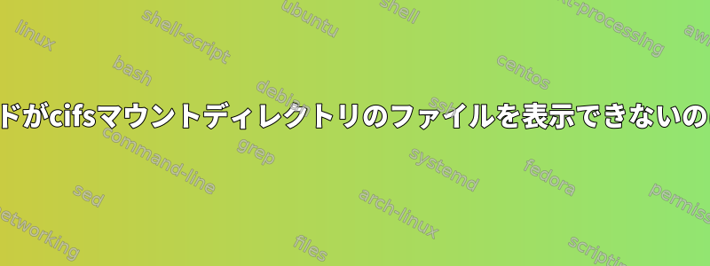 一般的なコマンドがcifsマウントディレクトリのファイルを表示できないのはなぜですか？