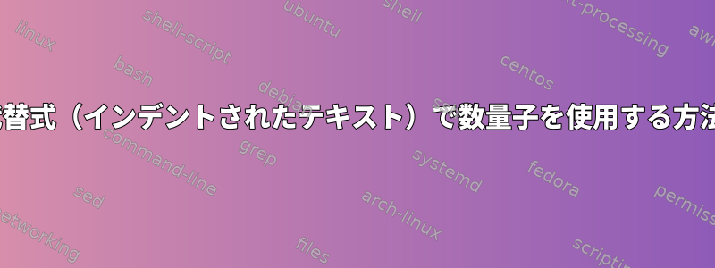 sed代替式（インデントされたテキスト）で数量子を使用する方法は？