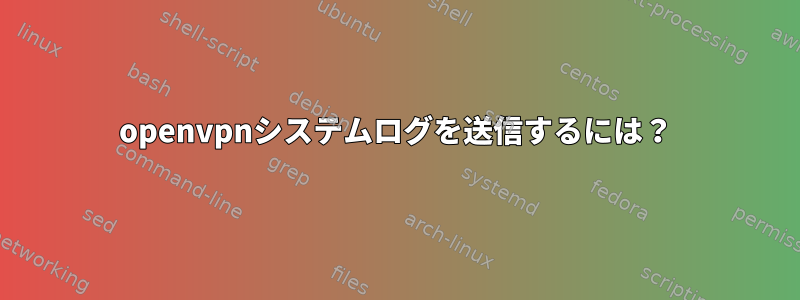 openvpnシステムログを送信するには？