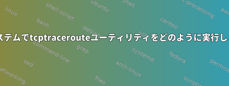 UNIXシステムでtcptracerouteユーティリティをどのように実行しますか？