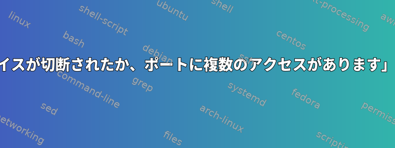 「デバイスが切断されたか、ポートに複数のアクセスがあります」エラー