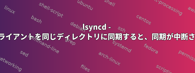 lsyncd - 複数のクライアントを同じディレクトリに同期すると、同期が中断されます。