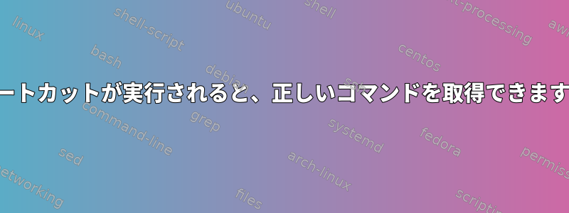 ショートカットが実行されると、正しいコマンドを取得できますか？