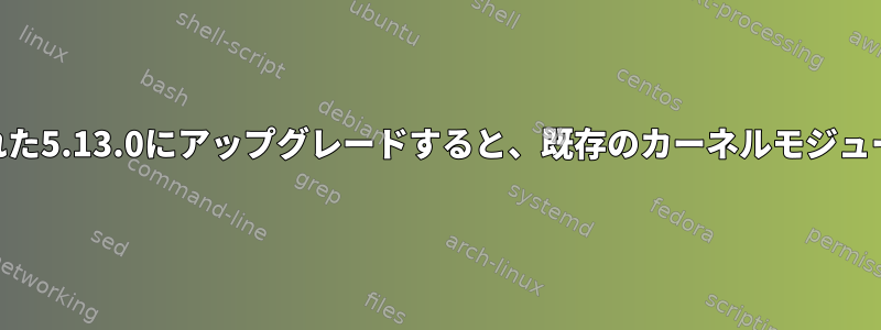 カーネル5.4.0-77からコンパイルされた5.13.0にアップグレードすると、既存のカーネルモジュールをコンパイルできなくなります。