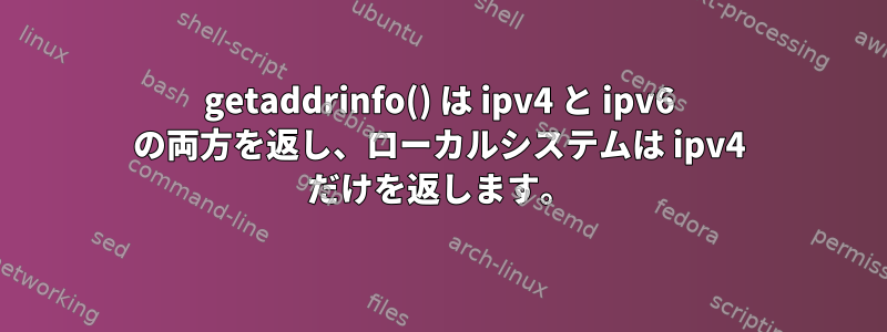 getaddrinfo() は ipv4 と ipv6 の両方を返し、ローカルシステムは ipv4 だけを返します。