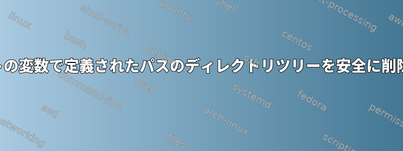 スクリプトの変数で定義されたパスのディレクトリツリーを安全に削除する方法